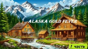 Alaska GOLD FEVER ПРОХОЖДЕНИЕ 1 ЧАСТЬ | без комментариев