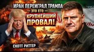 Иран переиграл Трампа — это его КРУПНЕЙШИЙ ПРОВАЛ  Скотт Риттер