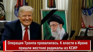Операция Трампа провалилась. К власти в Иране пришли жесткие радикалы из КСИР