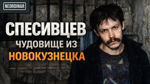 СПЕСИВЦЕВ. Что с ним сегодня? Путь Новокузнецкого изверга