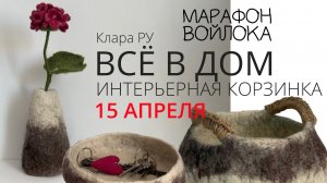 Третий прямой эфир Весеннего Марафона войлока. Клара Ру. Валяем интерьерную корзинку