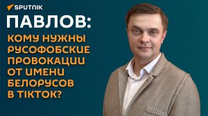Павлов: кому нужны русофобские провокации от имени белорусов в TikToK?