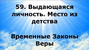 59. ВЫДАЮЩАЯСЯ ЛИЧНОСТЬ. МЕСТО ИЗ ДЕТСТВА. Временные Законы Веры #наянабелосвет