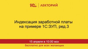 1С:Лекторий. 15.04.2026. Индексация заработной платы на примере 1С:ЗУП, ред.3