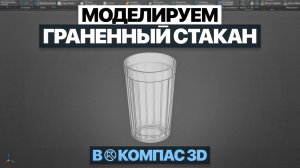 Гранёный стакан в Компас 3D | Пошаговое моделирование с нуля
