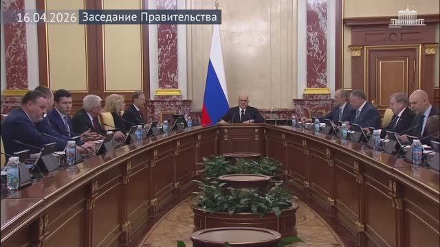 Правительство России Заседание Правительства, 16 апреля 2026 года