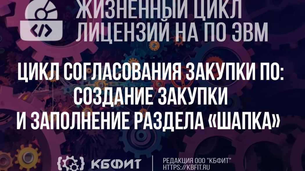 КБФИТ. МЕДЕРП. ЖЦП. Цикл согласования закупки ПО создание закупки и заполнение раздела «Шапка»