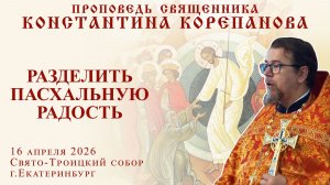Разделить пасхальную радость. Проповедь о. Константина Корепанова в четверг Светлой седмицы (2026)