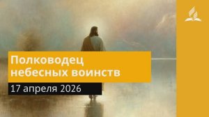 17 апреля 2026. Полководец небесных воинств. Иисус — величайшее имя | Адвентисты