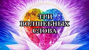 3 ВОЛШЕБНЫХ СЛОВА, МАГИЧЕСКИ ИЗМЕНЯЮЩИЕ НАШУ ЖИЗНЬ