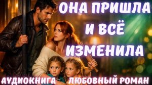 АУДИОКНИГА: ОНА ПРИШЛА И ВСЁ ИЗМЕНИЛА СЛУШАТЬ ЛЮБОВНЫЙ РОМАН