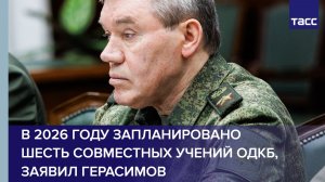 В 2026 году запланировано шесть совместных учений ОДКБ, заявил Герасимов