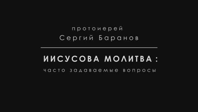 ИИСУСОВА МОЛИТВА. ЧАСТЬ 4. СОМНЕНИЯ, ТРУДНОСТИ. Протоиерей Сергий Баранов