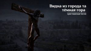 Видна из города та тёмная гора | ХРИСТИАНСКАЯ ПЕСНЯ