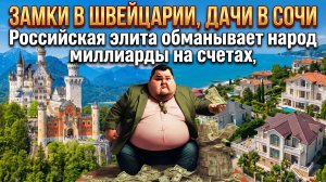 ЗАМКИ В ШВЕЙЦАРИИ, ДАЧИ В СОЧИ Российская элита обманывает народ миллиарды  на счетах,