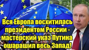 Вся Европа в восторге мастерский указ Путина ошеломил Запад!