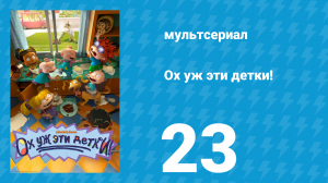 Ох уж эти детки! 1 сезон 23 серия (мультсериал, 2021)