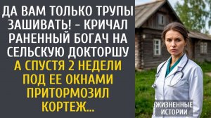 Да Вам только трупы зашивать! - кричал раненный богач на сельскую докторшу… А спустя 2 недели…