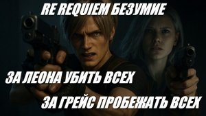RE REQUIEM / БЕЗУМИЕ / ЗА ЛЕОНА УБИТЬ ВСЕХ - ЗА ГРЕЙС ПРОБЕЖАТЬ ВСЕХ