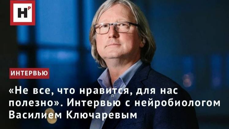 «Не все, что нравится, для нас полезно». Интервью с нейробиологом Василием Ключаревым