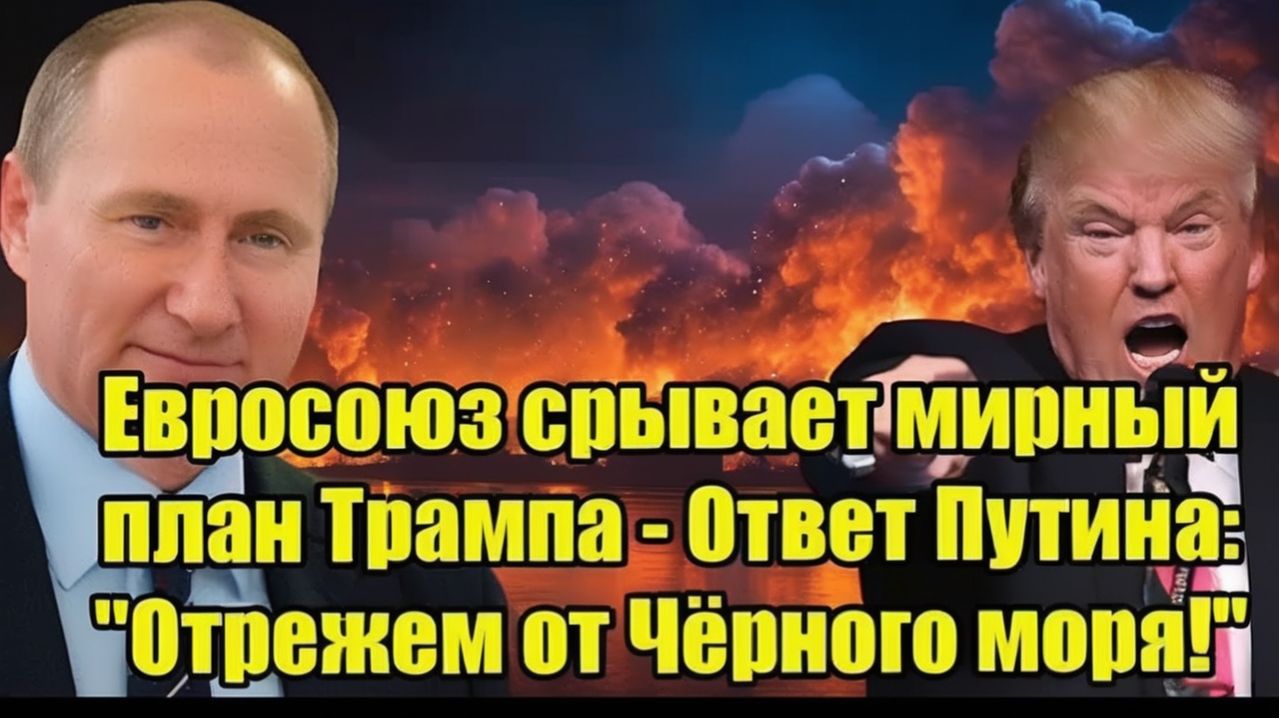 Евросоюз срывает мирный план Трампа - Ответ Путина Отрежем от Чёрного моря!