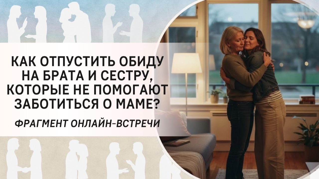 Как отпустить обиду на брата и сестру которые не помогают заботиться о маме?