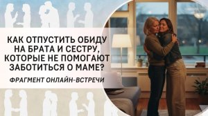 Как отпустить обиду на брата и сестру, которые не помогают заботиться о маме?