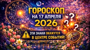 Гороскоп на 17 апреля 2026 ⚠️ Эти знаки окажутся в центре событий!