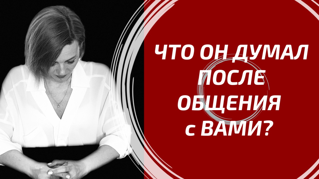ЧТО ОН ДУМАЛ ПОСЛЕ ОБЩЕНИЯ С ВАМИ? 🤐 Глубокое  сканирование.