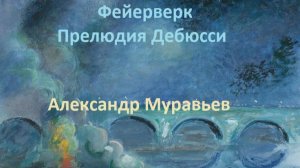 Фейерверк. Прелюдия Дебюсси. Играет Александр Муравьев