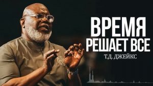 Проповедь Т.Д.Джейкс - Время решает всё!