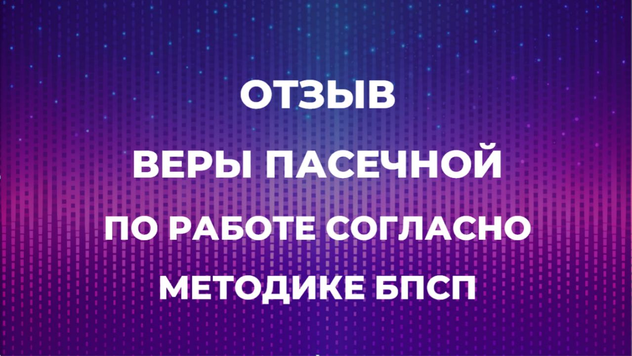 ОТЗЫВ ВЕРЫ ПАСЕЧНОЙ ПО РАБОТЕ СОГЛАСНО МЕТОДИКЕ БПСП
