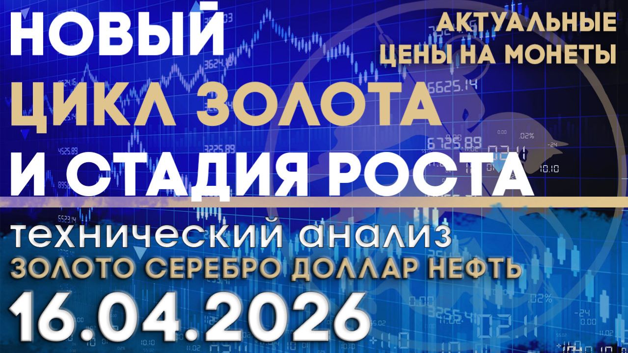 Новый цикл золота и стадия роста. Анализ рынка золота, серебра, нефти, доллара 16.04.2026 г
