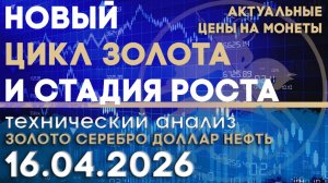 Новый цикл золота и стадия роста. Анализ рынка золота, серебра, нефти, доллара 16.04.2026 г