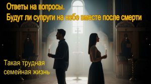 250. Ответы на вопросы. Будут ли супруги на небе вместе после смерти