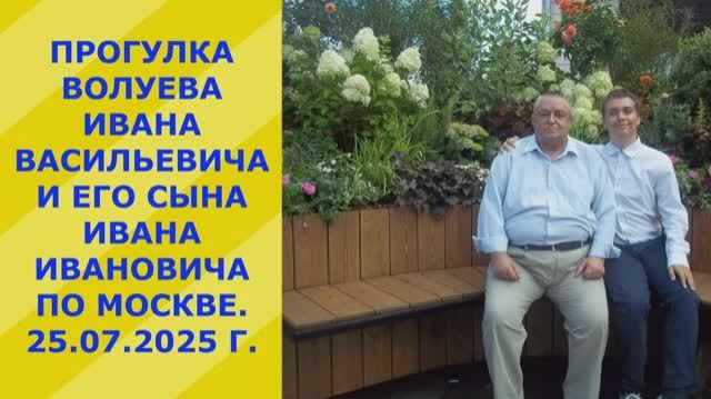 25.07.2025 г. 2М.Прогулка Волуевых (двух Иванов - отца и сына) по Москве.