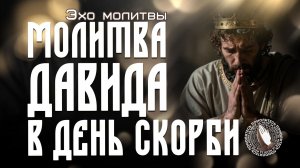 Молитва Давида в день скорби | Эхо молитвы