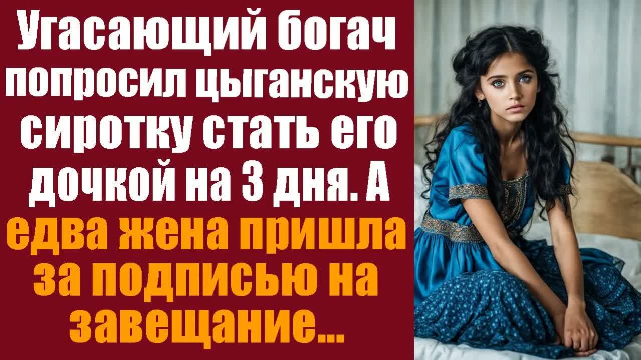 Истории со смыслом. Трогательные истории. Угасающий богач попросил цыганскую сироту стать его дочкой