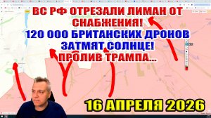Лиман отрезан ВС РФ! 120 000 британских дронов затмят Солнце! Пролив имени Трамп. 16 апреля 2026