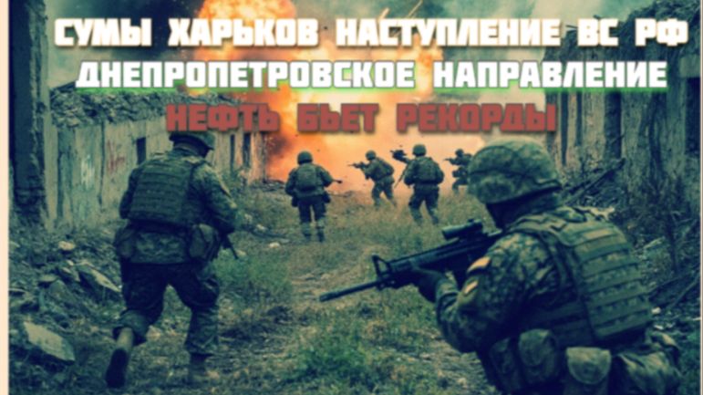 Новости СВО Сегодня-Сумы Харьков НАСТУПЛЕНИЕ ВС РФ Днепропетровское направление Нефть бьет рекорды