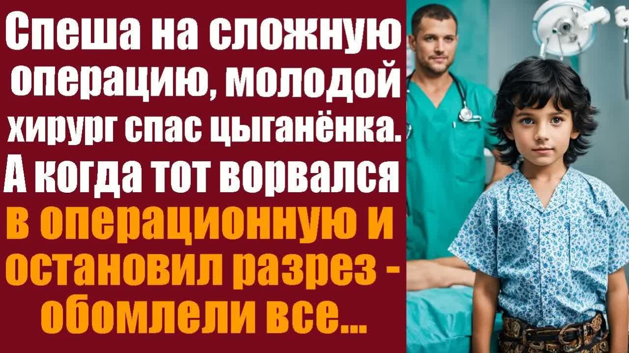 Истории из жизни. Слушать истории Спеша на сложную операцию, молодой хирург спас цыганёнка.