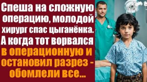 Истории из жизни. Слушать истории Спеша на сложную операцию, молодой хирург спас цыганёнка.