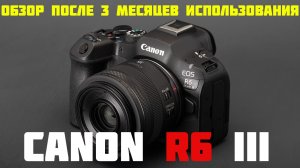 Canon R6 III подробный обзор после 3 месяцев использования