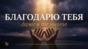Благодарю Тебя, Господь — Песня о Благодарности в Трудные Времена