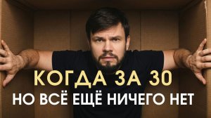 КОГДА ЗА 30. Что делать, когда еще нет достижений, денег и хороших отношений
