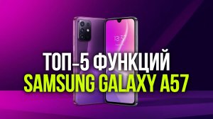 Топ‑5 функций Samsung Galaxy A57, которые вас удивят