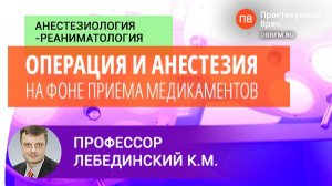 Профессор Лебединский К.М.: Операция и анестезия на фоне приема медикаментов