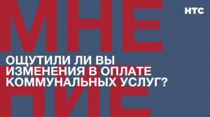 Мнение: Ощутили ли вы изменения в оплате коммунальных услуг?