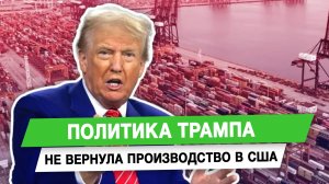 Политика Трампа не вернула производство в США