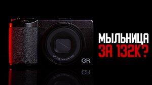 Ricoh GR IV - мыльница за 132к… и её всё равно покупают. Почему?